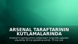 Arsenal Taraftarının Kutlamalarında Olaylar: 16 Gözaltı, 75 Kurtarma