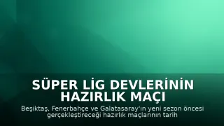 Süper Lig Devlerinin Hazırlık Maçı Programları Belli Olmaya Başladı